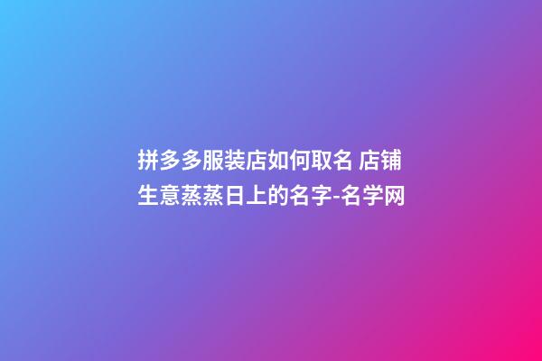 拼多多服装店如何取名 店铺生意蒸蒸日上的名字-名学网-第1张-店铺起名-玄机派